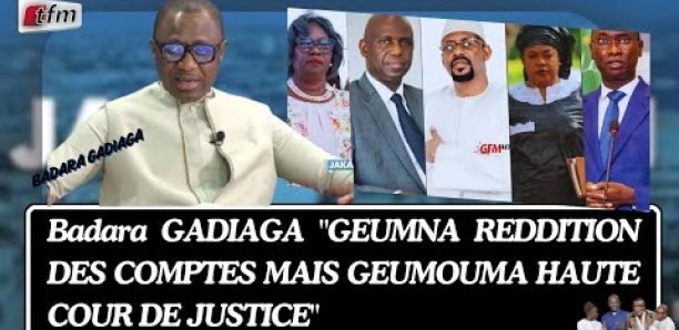 Badara GADIAGA : "GEUMNA REDDITION DES COMPTES, MAIS GEUMOUMA HAUTE COUR DE JUSTICE..."